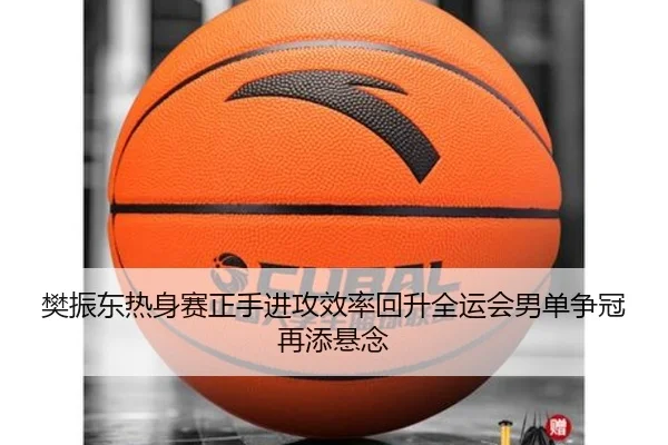 樊振东热身赛正手进攻效率回升全运会男单争冠再添悬念